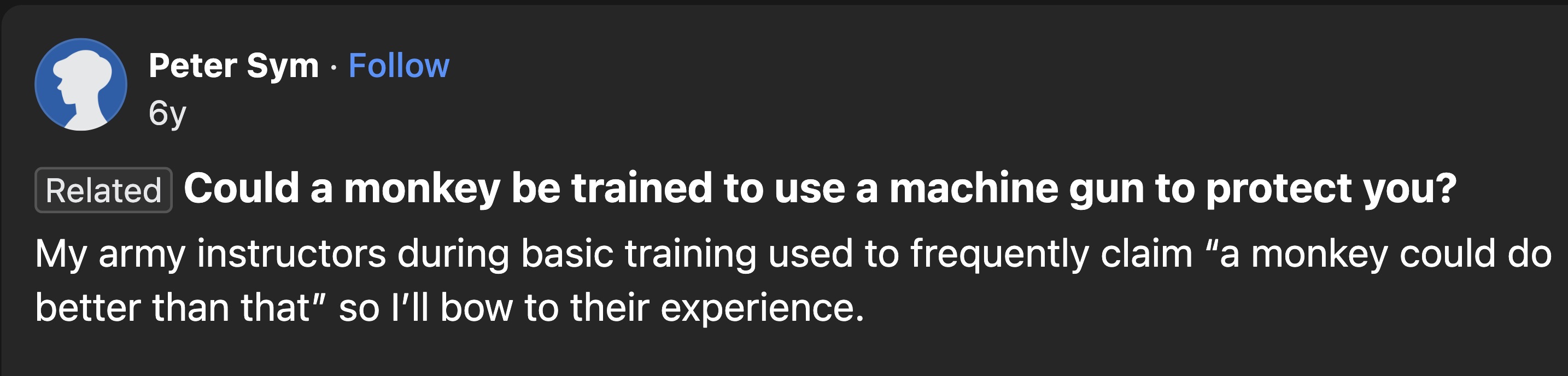 screenshot - Peter Sym 6y Related Could a monkey be trained to use a machine gun to protect you? My army instructors during basic training used to frequently claim "a monkey could do better than that" so I'll bow to their experience.